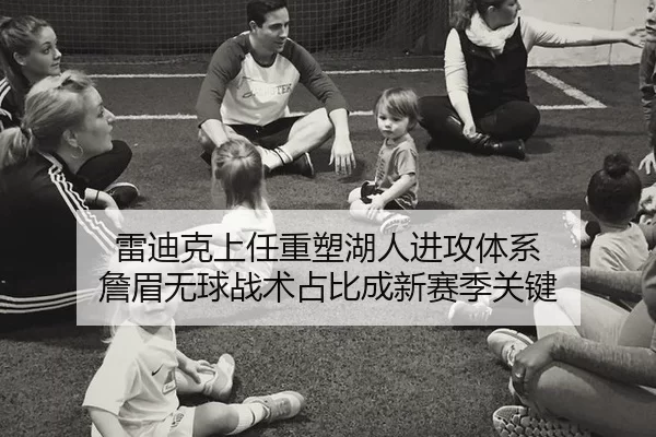 雷迪克上任重塑湖人进攻体系 詹眉无球战术占比成新赛季关键